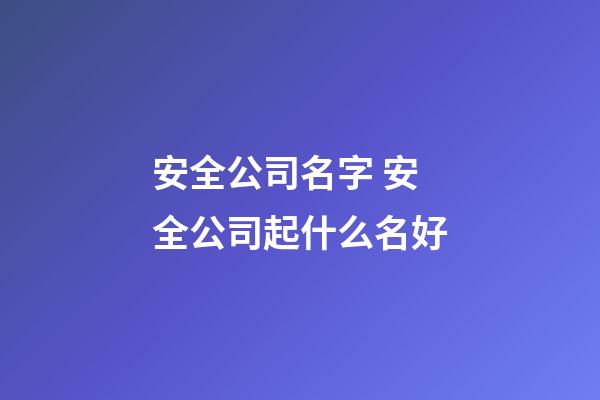 安全公司名字 安全公司起什么名好-第1張-公司起名-玄機派